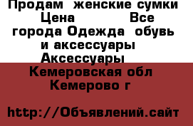 Продам  женские сумки › Цена ­ 1 000 - Все города Одежда, обувь и аксессуары » Аксессуары   . Кемеровская обл.,Кемерово г.